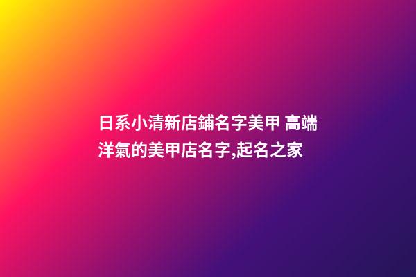 日系小清新店鋪名字美甲 高端洋氣的美甲店名字,起名之家-第1張-店鋪起名-玄機派